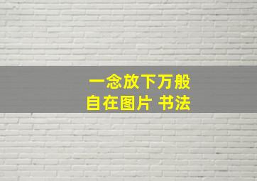 一念放下万般自在图片 书法